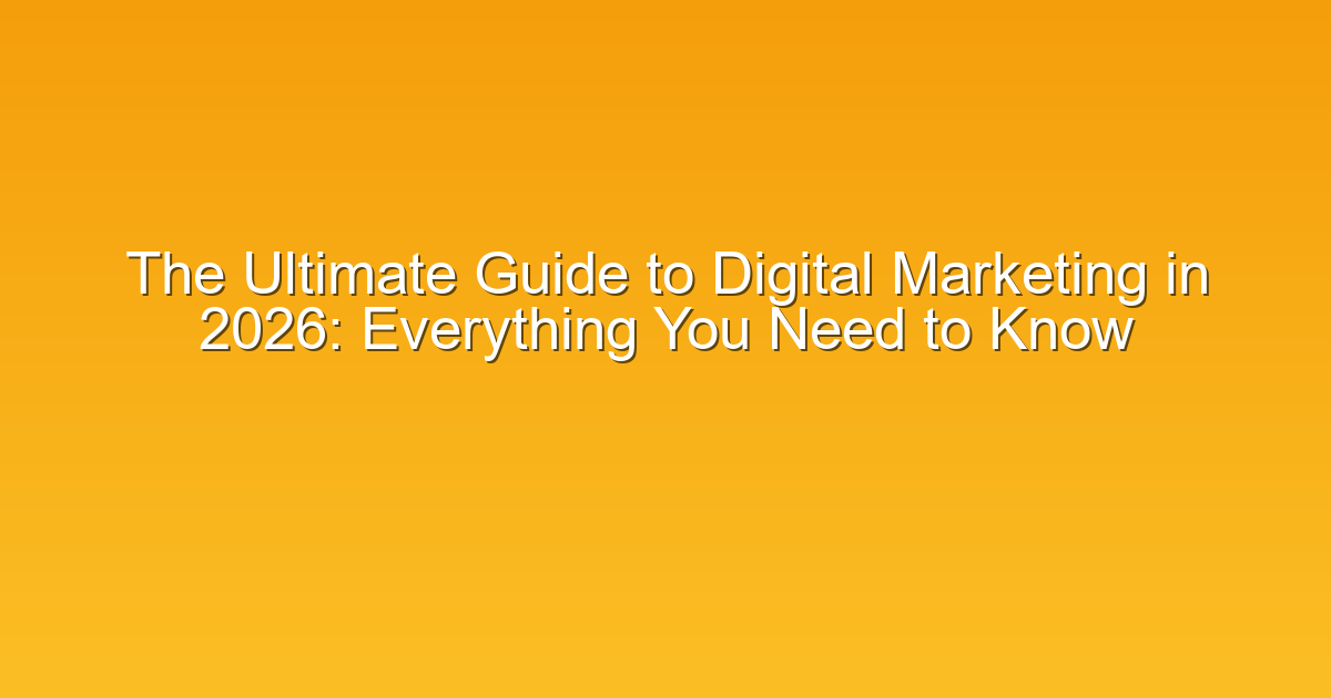 The Ultimate Guide to Digital Marketing in 2026: Everything You Need to Know