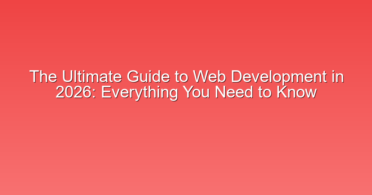 The Ultimate Guide to Web Development in 2026: Everything You Need to Know