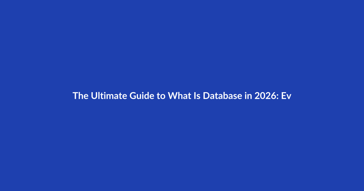 The Ultimate Guide to What Is Database in 2026: Everything You Need to Know