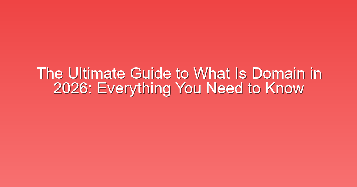 The Ultimate Guide to What Is Domain in 2026: Everything You Need to Know